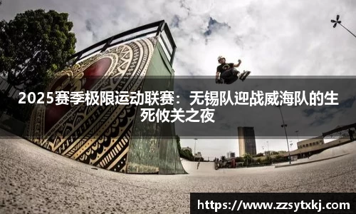 2025赛季极限运动联赛：无锡队迎战威海队的生死攸关之夜
