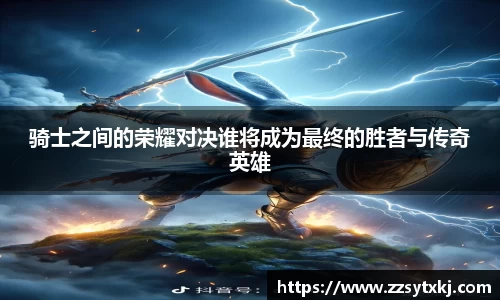 骑士之间的荣耀对决谁将成为最终的胜者与传奇英雄