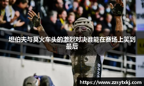 坦伯夫与莫火车头的激烈对决谁能在赛场上笑到最后